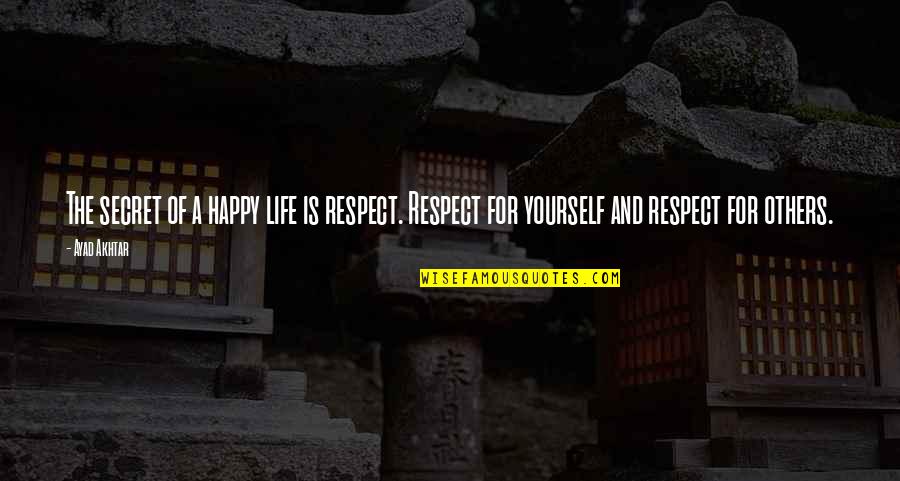 Respect For Yourself And Others Quotes By Ayad Akhtar: The secret of a happy life is respect.