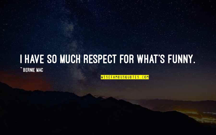 Respect Funny Quotes By Bernie Mac: I have so much respect for what's funny.