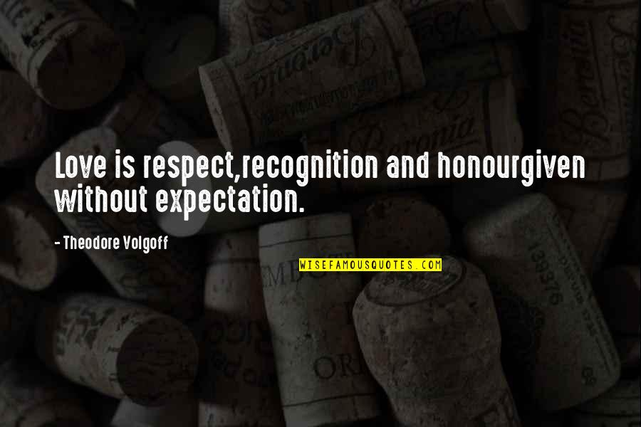 Respect Given Quotes By Theodore Volgoff: Love is respect,recognition and honourgiven without expectation.