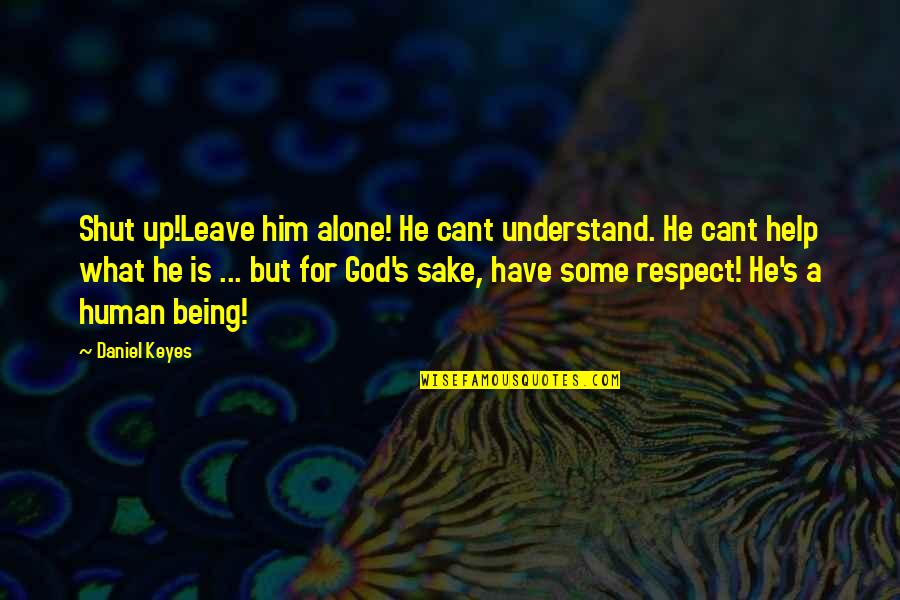 Respect Human Being Quotes By Daniel Keyes: Shut up!Leave him alone! He cant understand. He