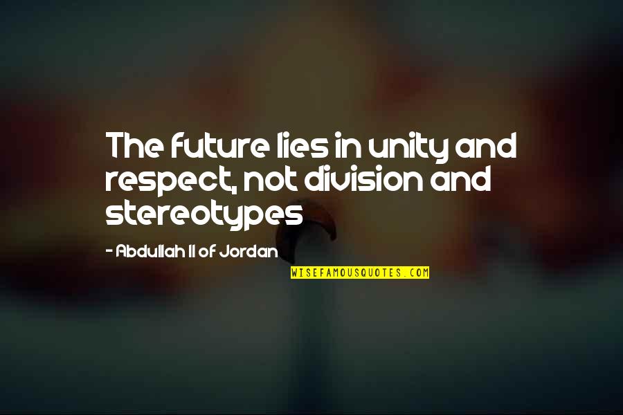 Respect In Islam Quotes By Abdullah II Of Jordan: The future lies in unity and respect, not Respect In Islam Quotes By Abdullah II Of Jordan: The future lies in unity and respect, not