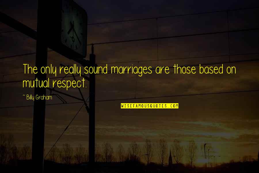 Respect In Marriage Quotes By Billy Graham: The only really sound marriages are those based