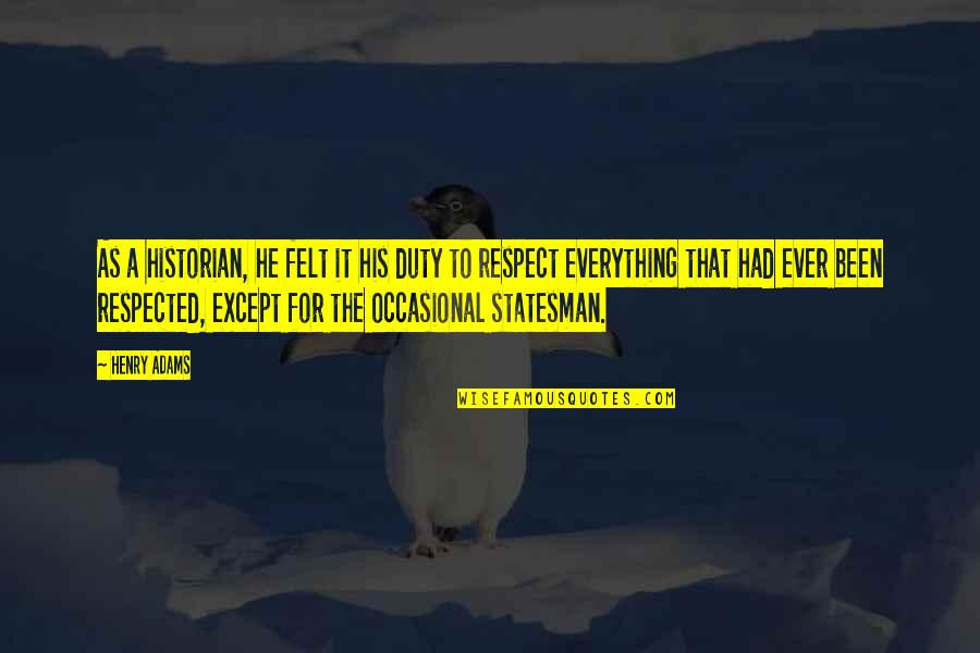 Respect Is Everything Quotes By Henry Adams: As a historian, he felt it his duty