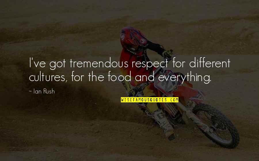 Respect Is Everything Quotes By Ian Rush: I've got tremendous respect for different cultures, for