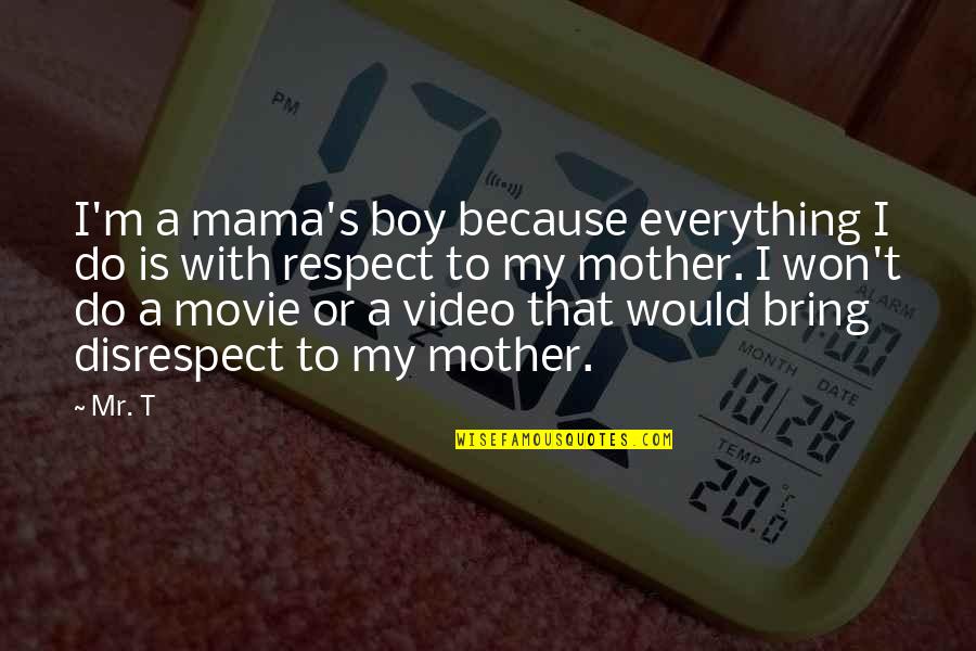 Respect Is Everything Quotes By Mr. T: I'm a mama's boy because everything I do