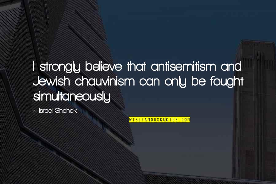 Respect Is More Important Than Love Quotes By Israel Shahak: I strongly believe that antisemitism and Jewish chauvinism