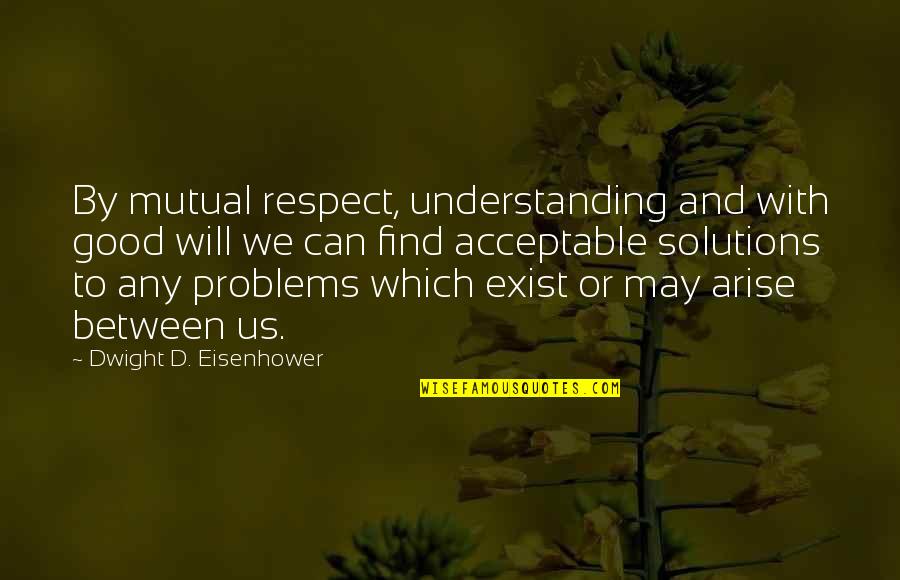 Respect Is Mutual Quotes By Dwight D. Eisenhower: By mutual respect, understanding and with good will