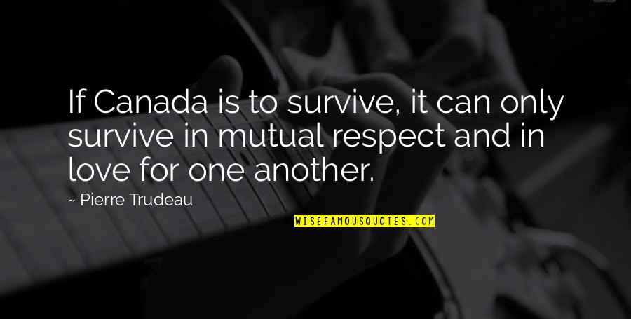 Respect Is Mutual Quotes By Pierre Trudeau: If Canada is to survive, it can only