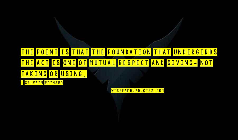 Respect Is Mutual Quotes By Sylvain Reynard: The point is that the foundation that undergirds