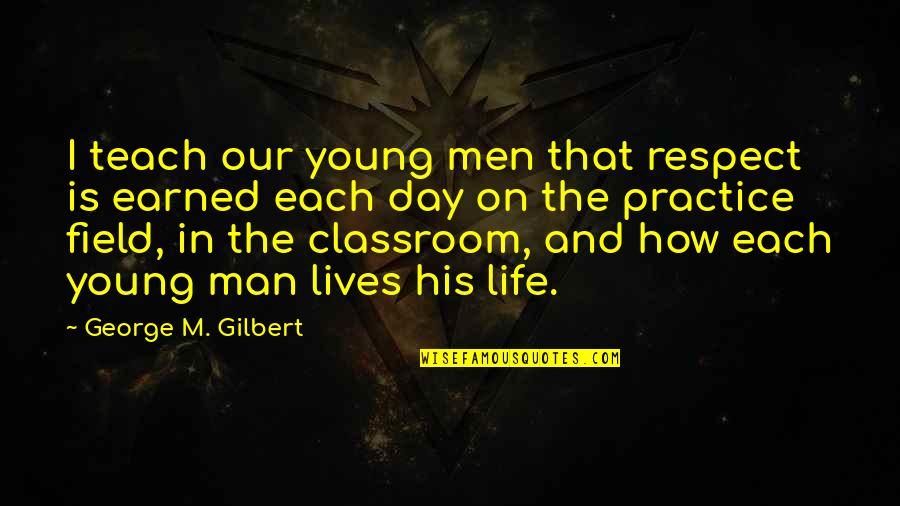 Respect Is Not Earned Quotes By George M. Gilbert: I teach our young men that respect is