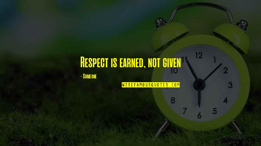 Respect Is Not Given Its Earned Quotes By Someone: Respect is earned, not given Respect Is Not Given Its Earned Quotes By Someone: Respect is earned, not given