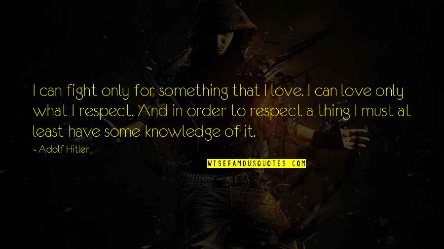 Respect Is Something Quotes By Adolf Hitler: I can fight only for something that I