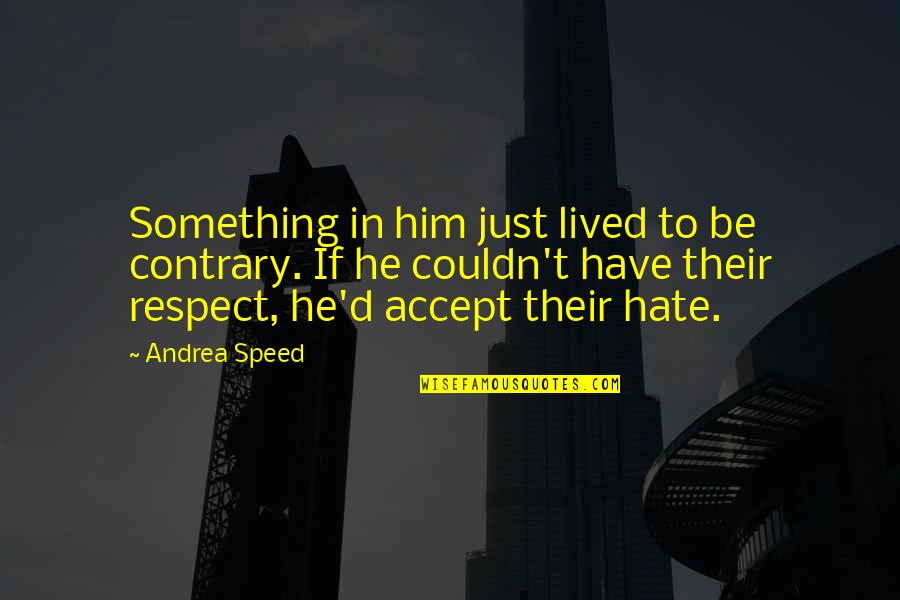 Respect Is Something Quotes By Andrea Speed: Something in him just lived to be contrary.