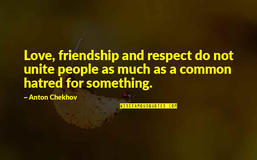 Respect Is Something Quotes By Anton Chekhov: Love, friendship and respect do not unite people