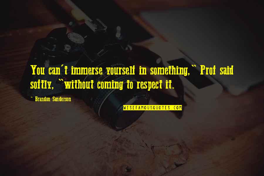 Respect Is Something Quotes By Brandon Sanderson: You can't immerse yourself in something," Prof said