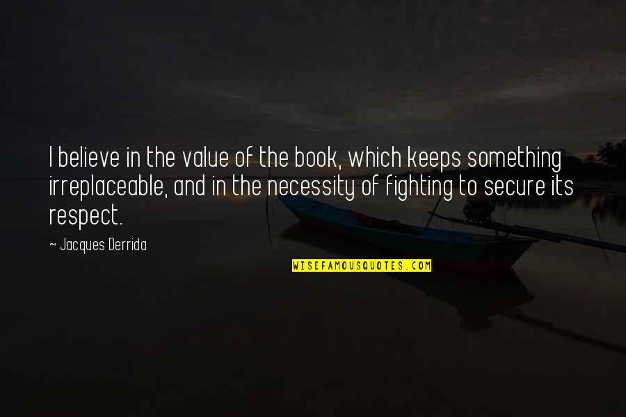 Respect Is Something Quotes By Jacques Derrida: I believe in the value of the book,