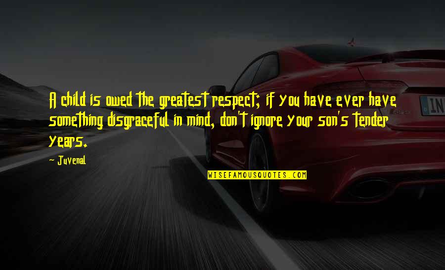 Respect Is Something Quotes By Juvenal: A child is owed the greatest respect; if