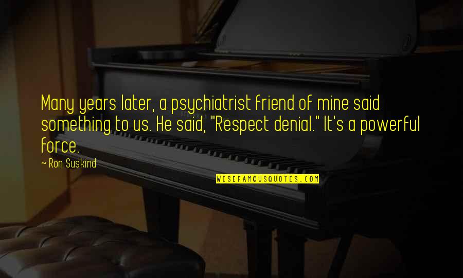 Respect Is Something Quotes By Ron Suskind: Many years later, a psychiatrist friend of mine