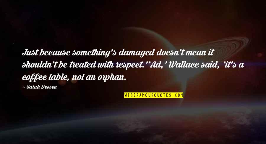 Respect Is Something Quotes By Sarah Dessen: Just because something's damaged doesn't mean it shouldn't