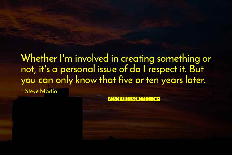 Respect Is Something Quotes By Steve Martin: Whether I'm involved in creating something or not,