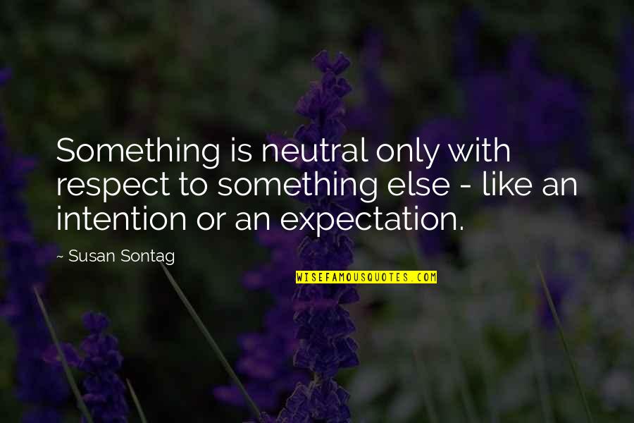 Respect Is Something Quotes By Susan Sontag: Something is neutral only with respect to something