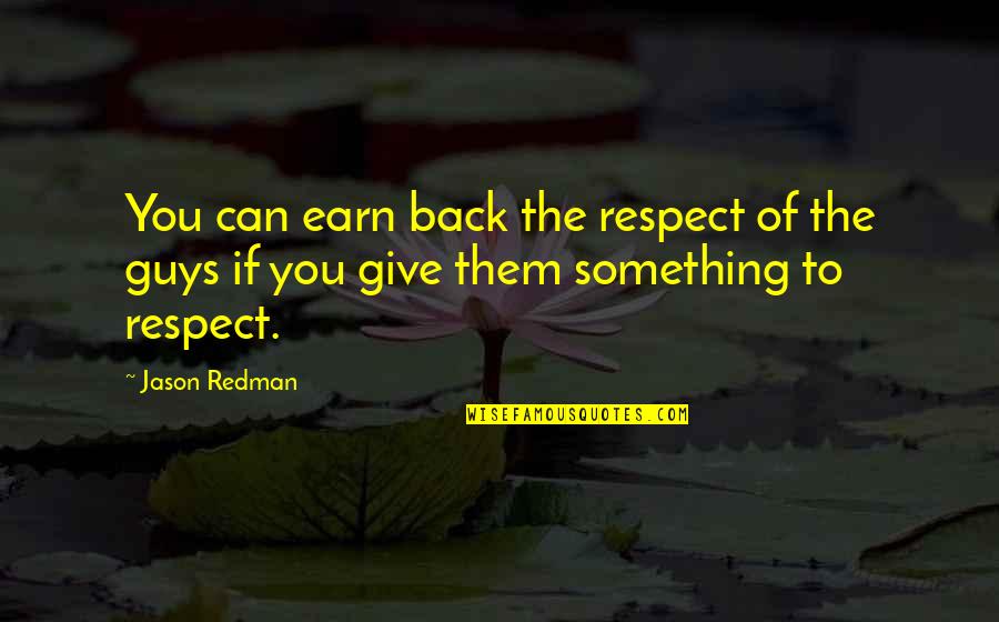 Respect Is Something You Earn Quotes By Jason Redman: You can earn back the respect of the