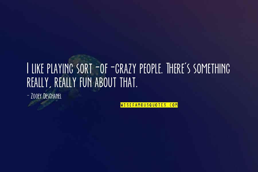 Respect Is Something You Earn Quotes By Zooey Deschanel: I like playing sort-of-crazy people. There's something really,