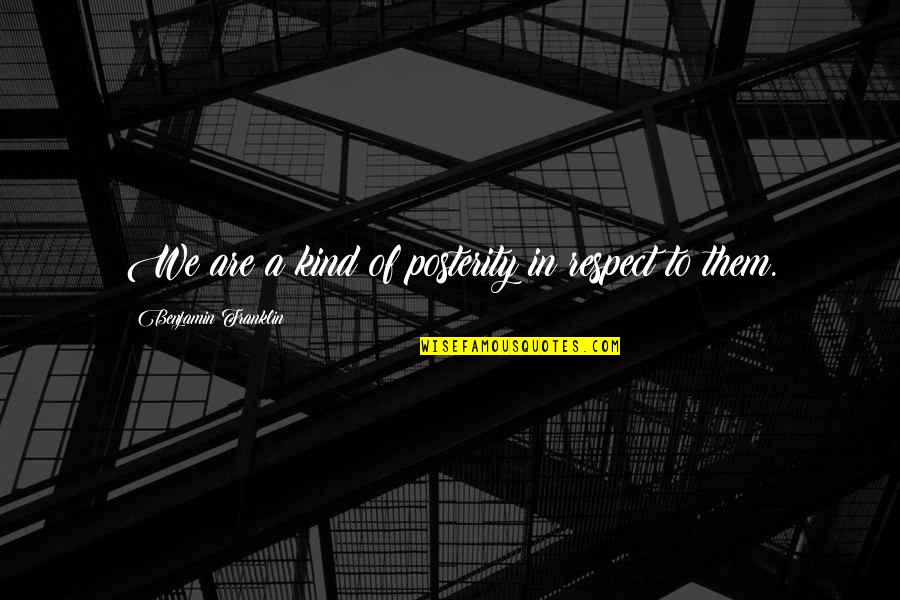 Respect Kindness Quotes By Benjamin Franklin: We are a kind of posterity in respect Respect Kindness Quotes By Benjamin Franklin: We are a kind of posterity in respect