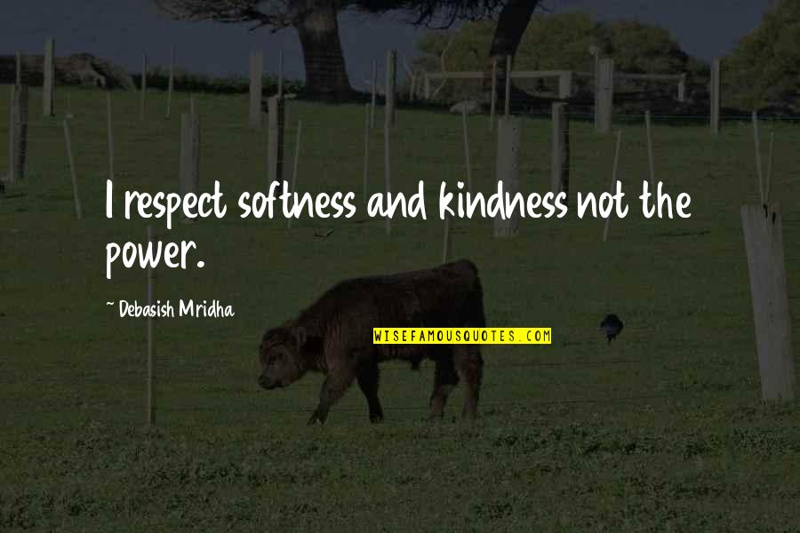 Respect Kindness Quotes By Debasish Mridha: I respect softness and kindness not the power. Respect Kindness Quotes By Debasish Mridha: I respect softness and kindness not the power.
