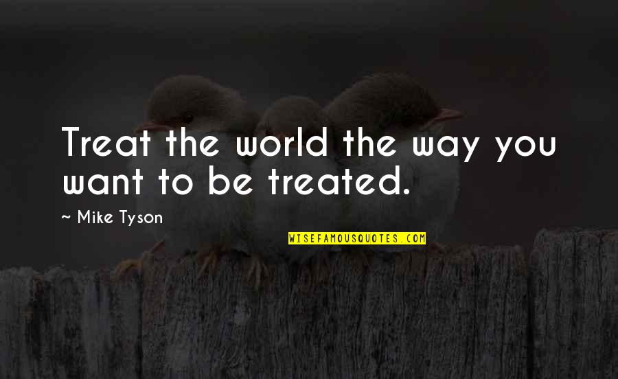 Respect Kindness Quotes By Mike Tyson: Treat the world the way you want to Respect Kindness Quotes By Mike Tyson: Treat the world the way you want to