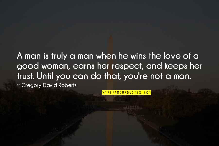 Respect Love And Trust Quotes By Gregory David Roberts: A man is truly a man when he