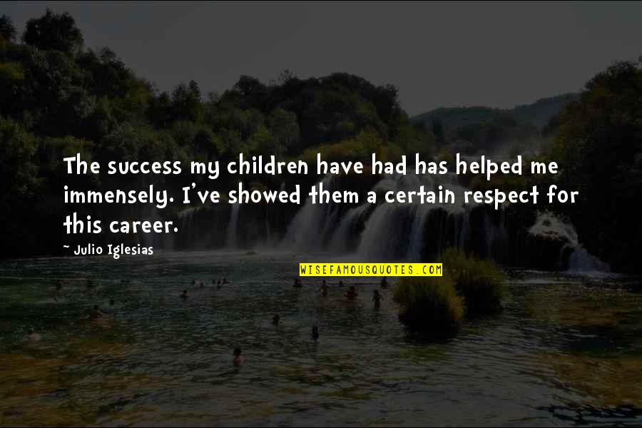 Respect Me For Me Quotes By Julio Iglesias: The success my children have had has helped