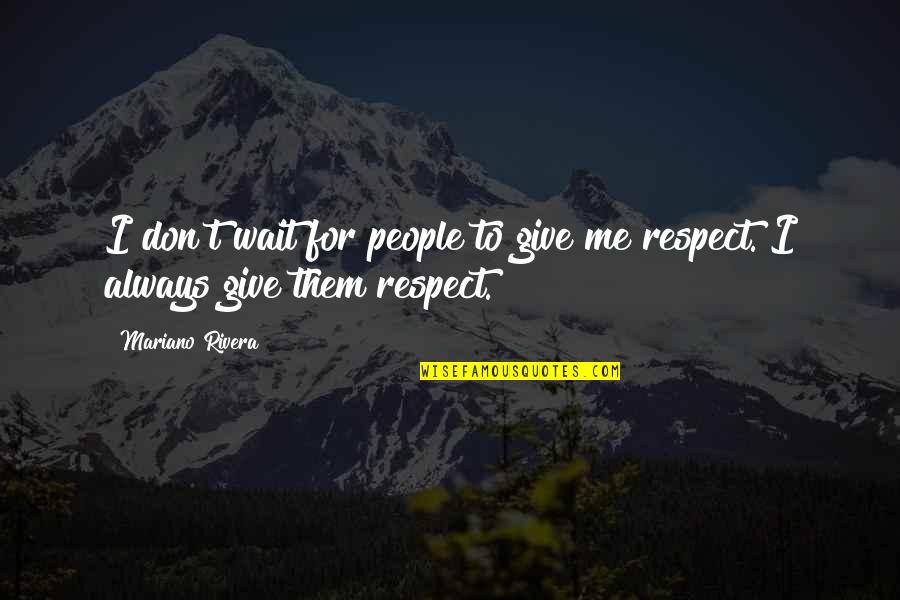 Respect Me For Me Quotes By Mariano Rivera: I don't wait for people to give me