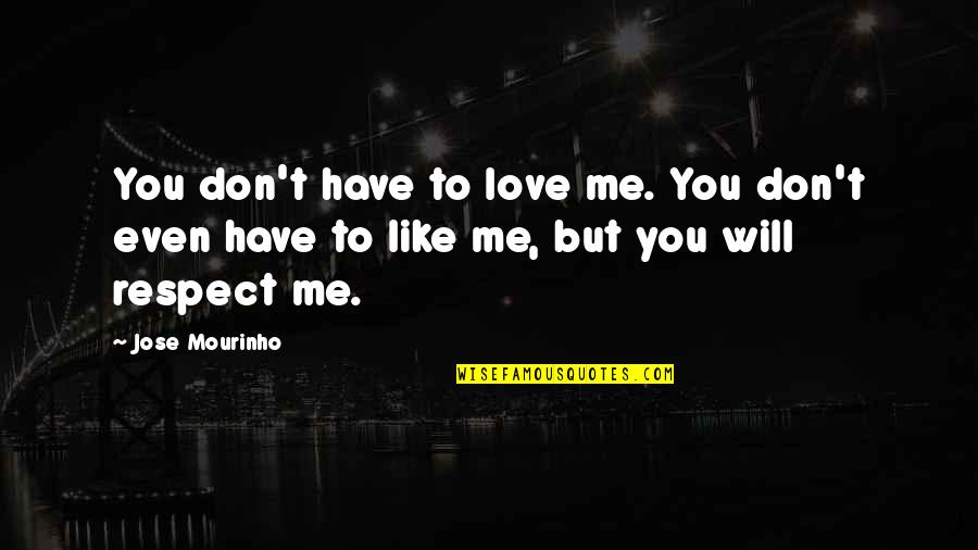 Respect Me Love Quotes By Jose Mourinho: You don't have to love me. You don't