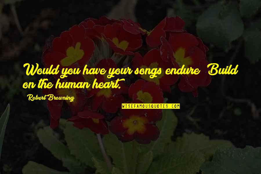 Respect Me Love Quotes By Robert Browning: Would you have your songs endure? Build on