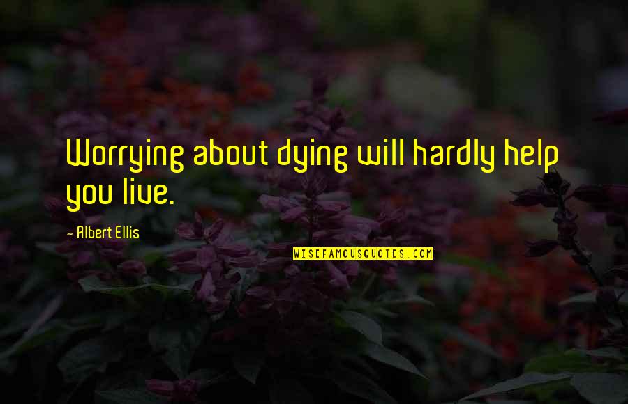 Respect Me Picture Quotes By Albert Ellis: Worrying about dying will hardly help you live.