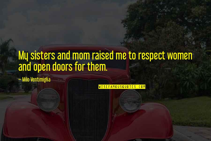 Respect Me Quotes By Milo Ventimiglia: My sisters and mom raised me to respect Respect Me Quotes By Milo Ventimiglia: My sisters and mom raised me to respect