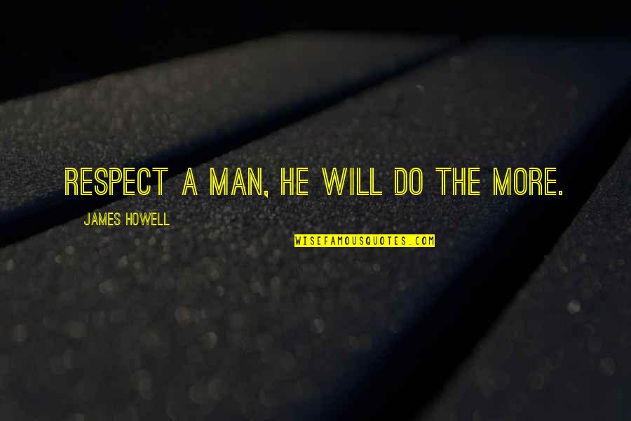 Respect Men Quotes By James Howell: Respect a man, he will do the more. Respect Men Quotes By James Howell: Respect a man, he will do the more.