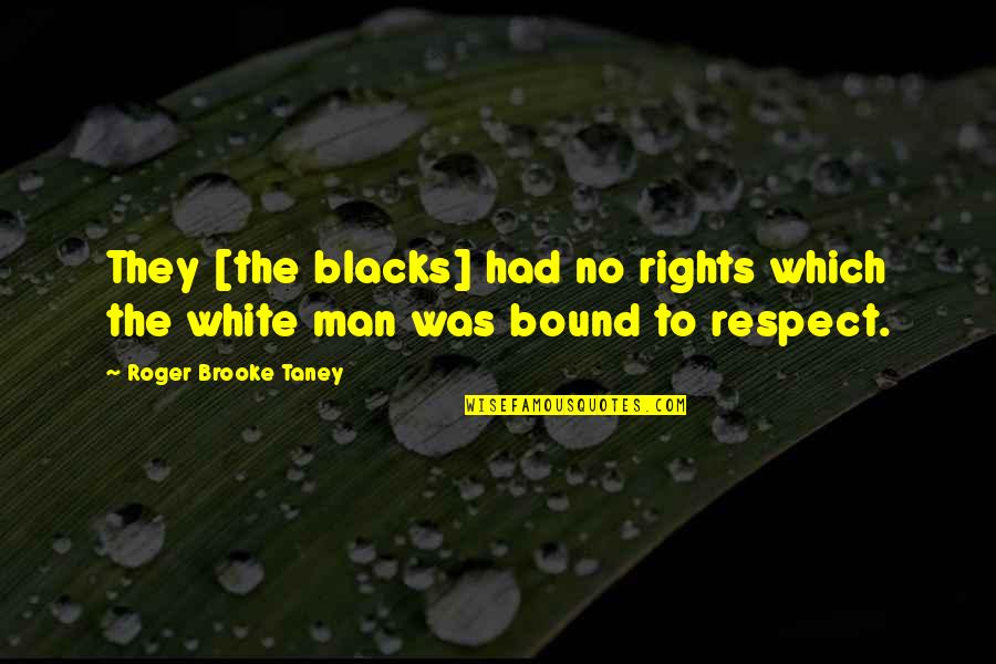 Respect Men Quotes By Roger Brooke Taney: They [the blacks] had no rights which the