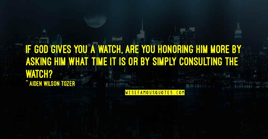 Respect Moral Quotes By Aiden Wilson Tozer: If God gives you a watch, are you