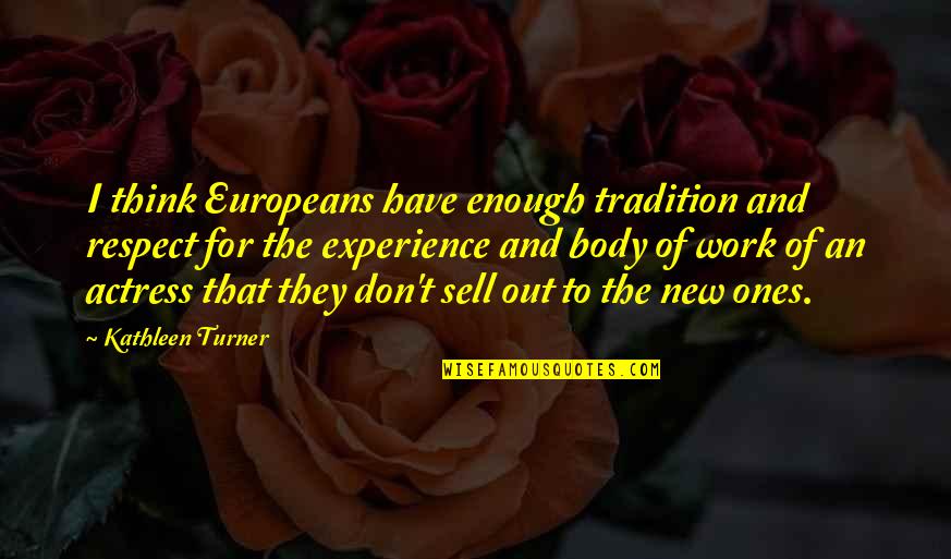 Respect My Body Quotes By Kathleen Turner: I think Europeans have enough tradition and respect Respect My Body Quotes By Kathleen Turner: I think Europeans have enough tradition and respect
