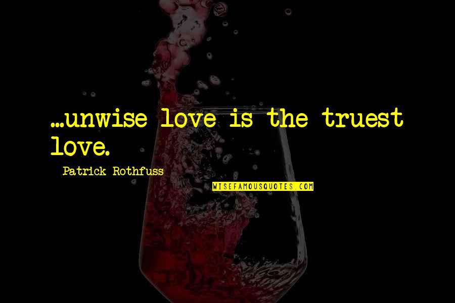 Respect My Decision Quotes By Patrick Rothfuss: ...unwise love is the truest love.