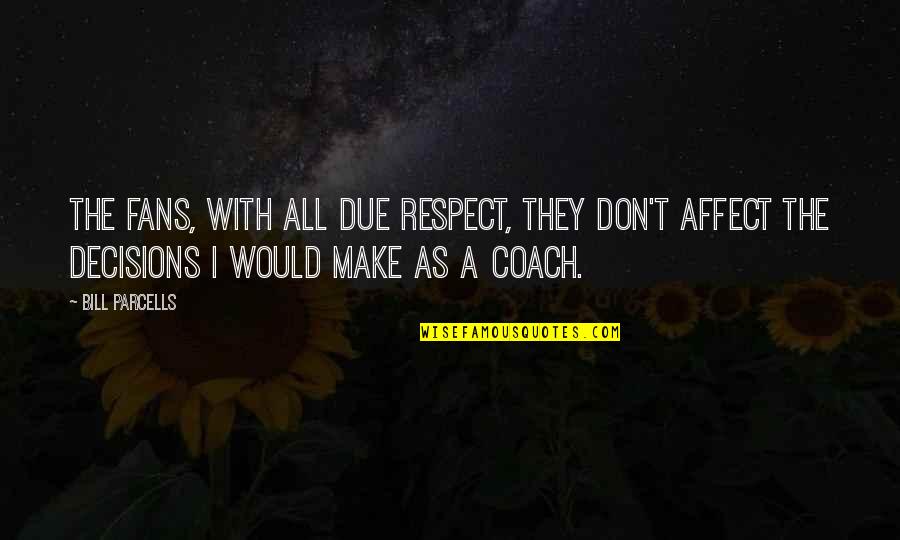 Respect My Decisions Quotes By Bill Parcells: The fans, with all due respect, they don't