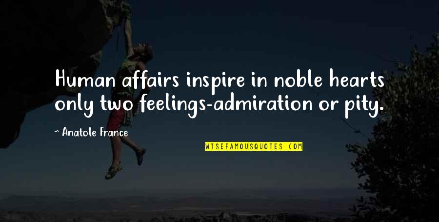Respect My Feelings Quotes By Anatole France: Human affairs inspire in noble hearts only two