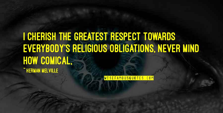 Respect My Mind Quotes By Herman Melville: I cherish the greatest respect towards everybody's religious Respect My Mind Quotes By Herman Melville: I cherish the greatest respect towards everybody's religious