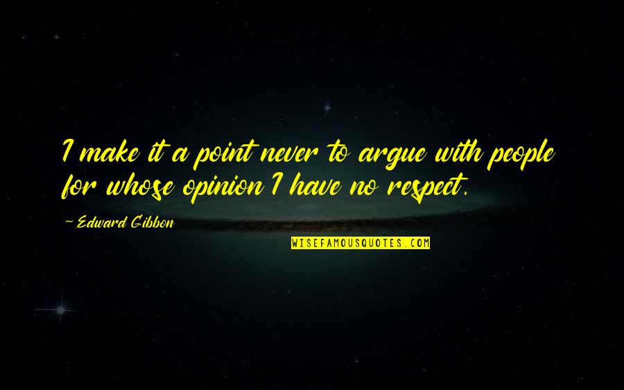 Respect My Opinion Quotes By Edward Gibbon: I make it a point never to argue