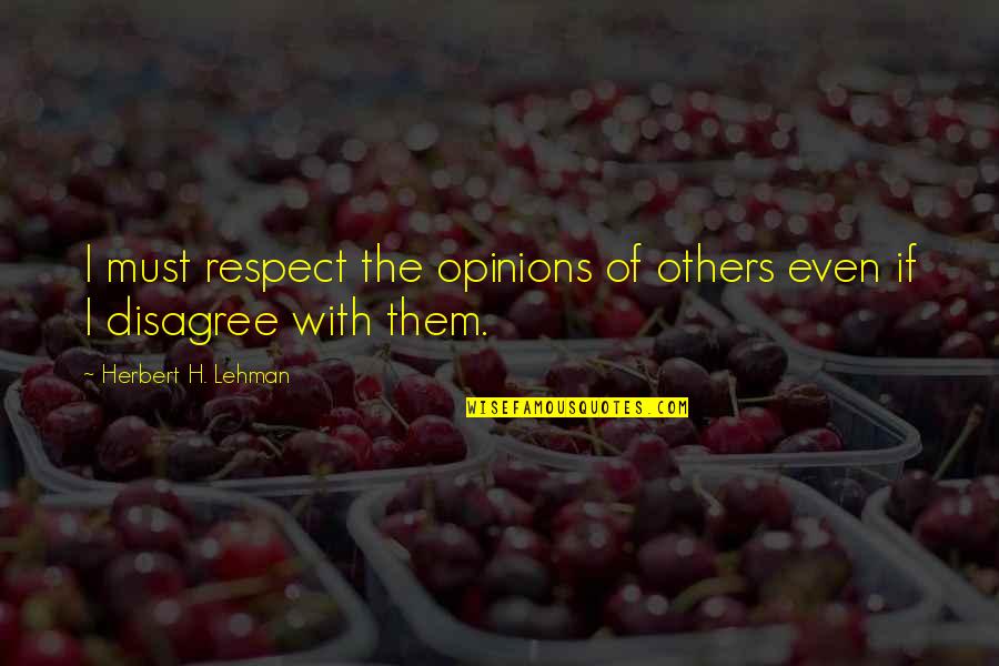 Respect My Opinion Quotes By Herbert H. Lehman: I must respect the opinions of others even