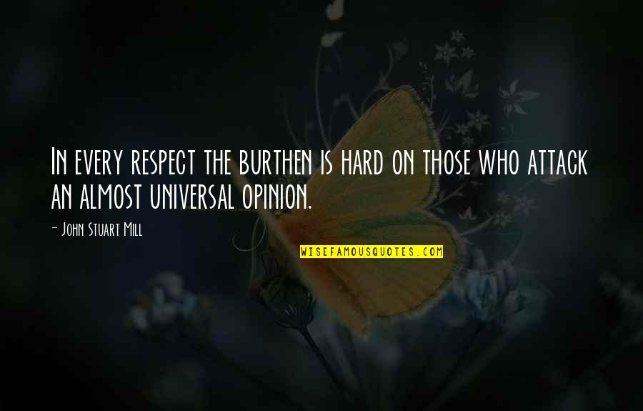 Respect My Opinion Quotes By John Stuart Mill: In every respect the burthen is hard on