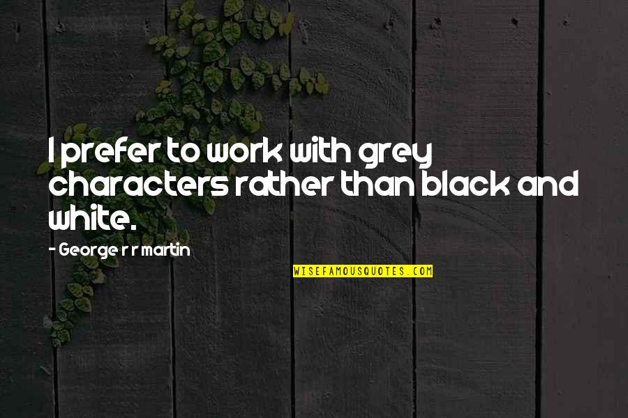 Respect My Property Quotes By George R R Martin: I prefer to work with grey characters rather