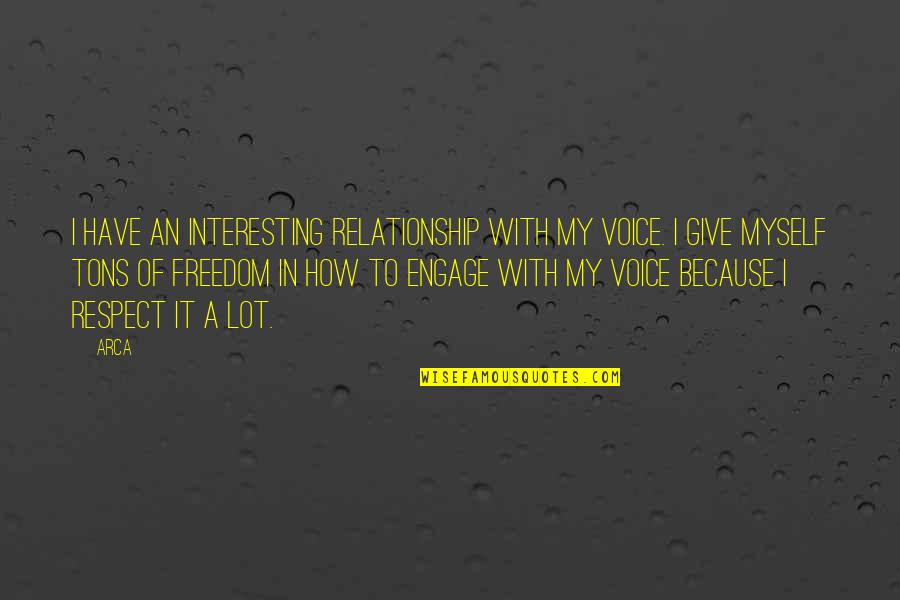 Respect Myself Quotes By Arca: I have an interesting relationship with my voice. Respect Myself Quotes By Arca: I have an interesting relationship with my voice.